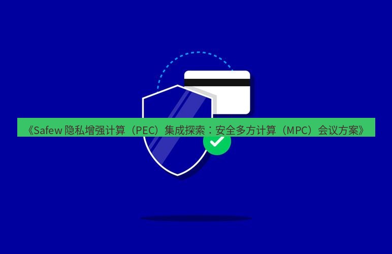 safew下载 《Safew 隐私增强计算（PEC）集成探索：安全多方计算（MPC）会议方案》