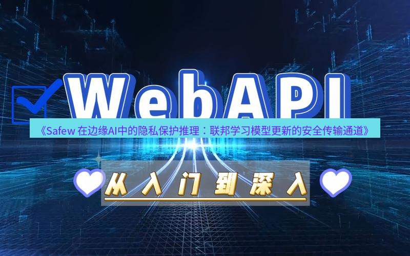safew下载 《Safew 在边缘AI中的隐私保护推理：联邦学习模型更新的安全传输通道》