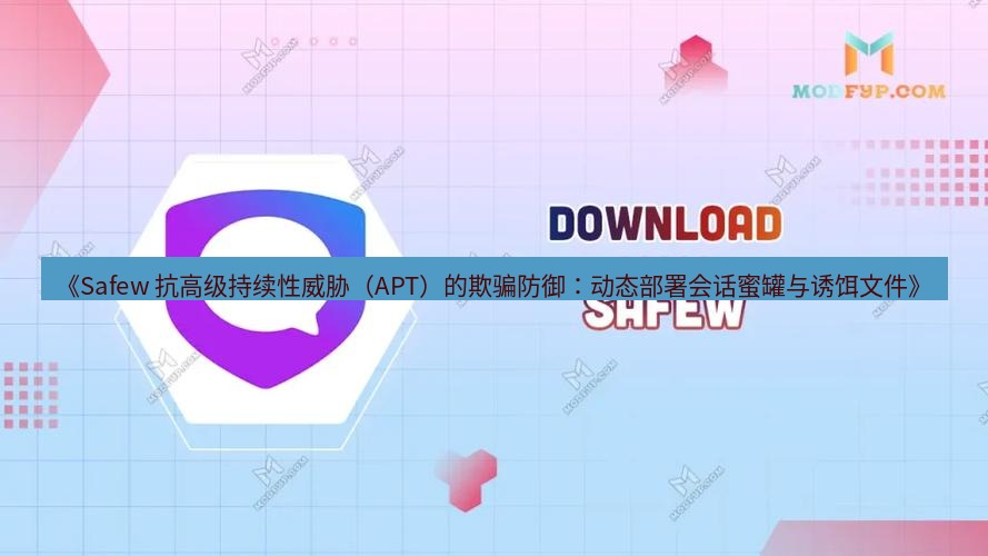 safew下载 《Safew 抗高级持续性威胁（APT）的欺骗防御：动态部署会话蜜罐与诱饵文件》