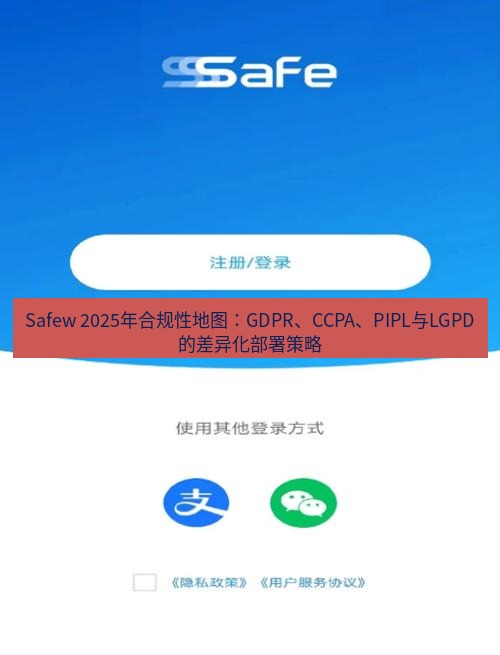 safew下载 Safew 2025年合规性地图：GDPR、CCPA、PIPL与LGPD的差异化部署策略